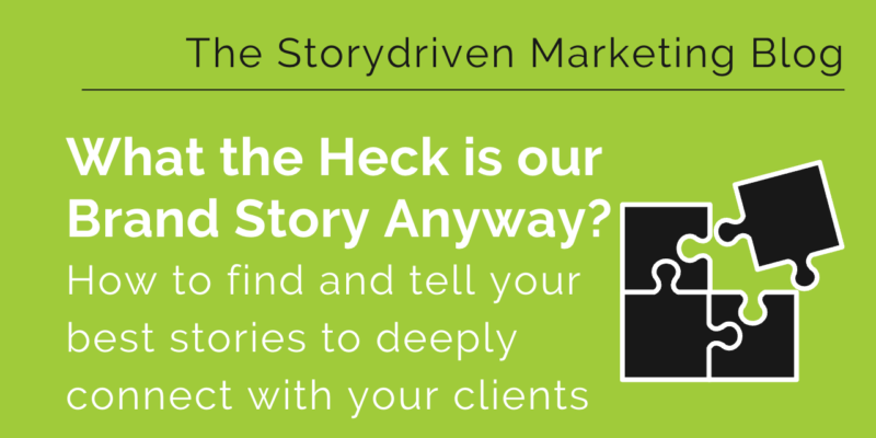 What The Heck Is Our Brand Story Anyway? How To Find And Tell Your Best Stories To Deeply Connect With Your Clients